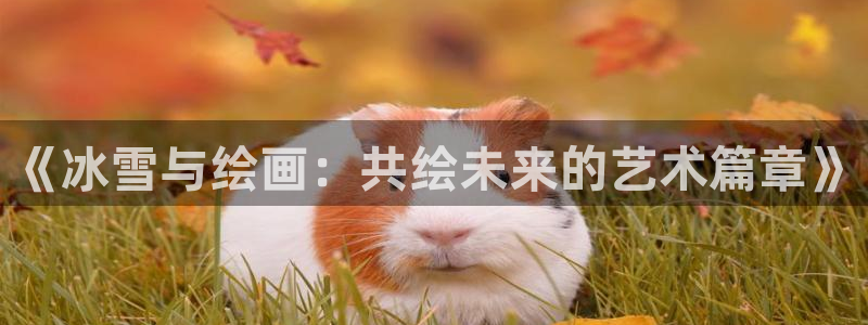 vsport体育官网下载平台：《冰雪与绘画：共绘未来